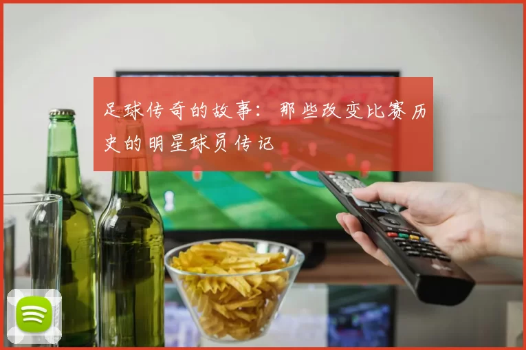 足球传奇的故事：那些改变比赛历史的明星球员传记