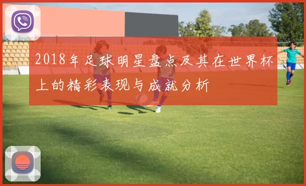2018年足球明星盘点及其在世界杯上的精彩表现与成就分析