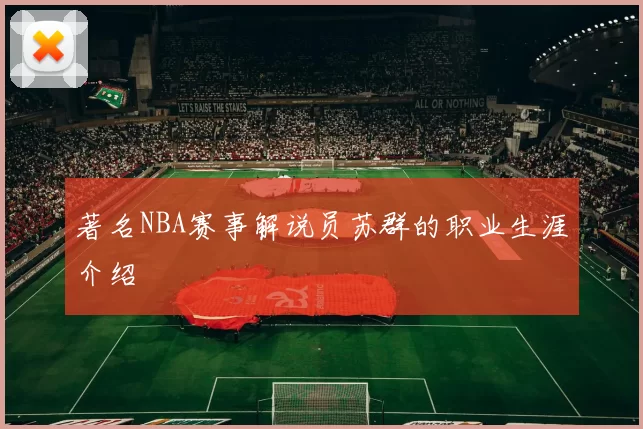著名NBA赛事解说员苏群的职业生涯介绍