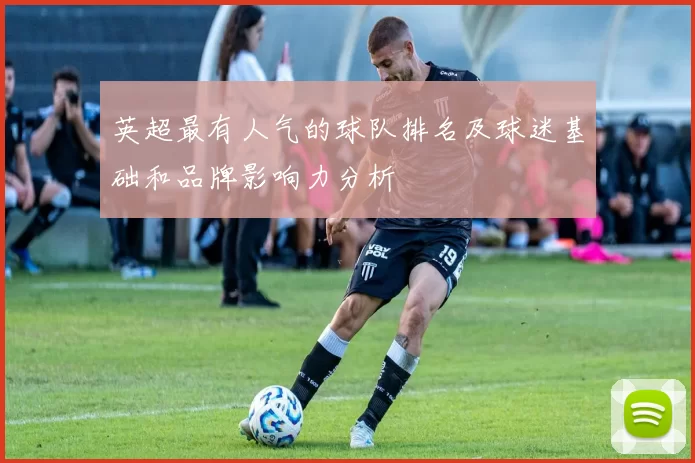 英超最有人气的球队排名及球迷基础和品牌影响力分析