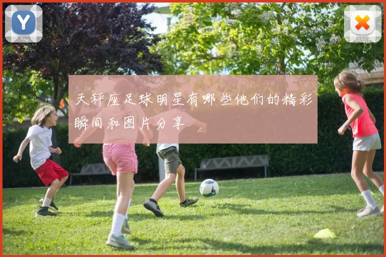 天秤座足球明星有哪些他们的精彩瞬间和图片分享