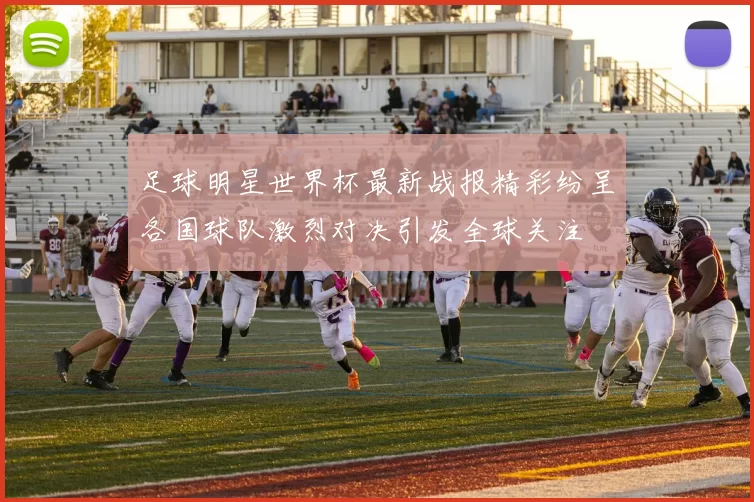 足球明星世界杯最新战报精彩纷呈各国球队激烈对决引发全球关注