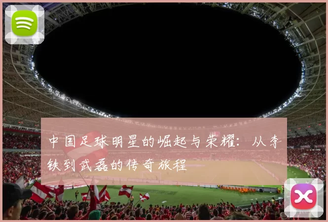 中国足球明星的崛起与荣耀：从李铁到武磊的传奇旅程