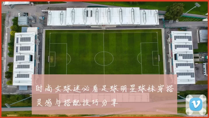 时尚女球迷必看足球明星球袜穿搭灵感与搭配技巧分享