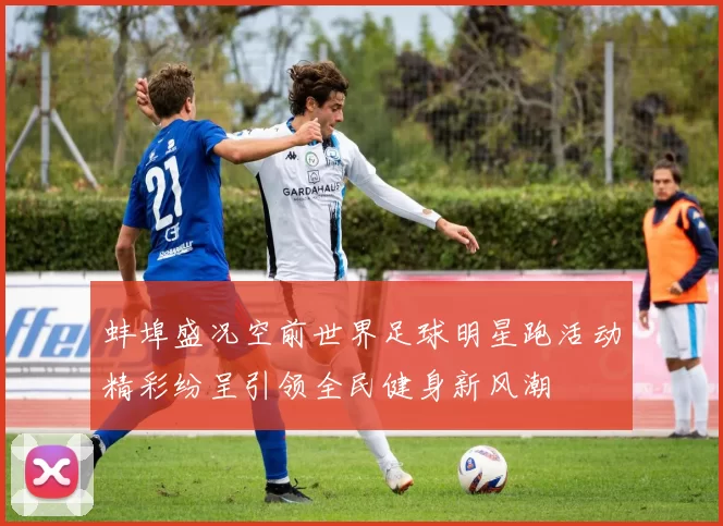 蚌埠盛况空前世界足球明星跑活动精彩纷呈引领全民健身新风潮