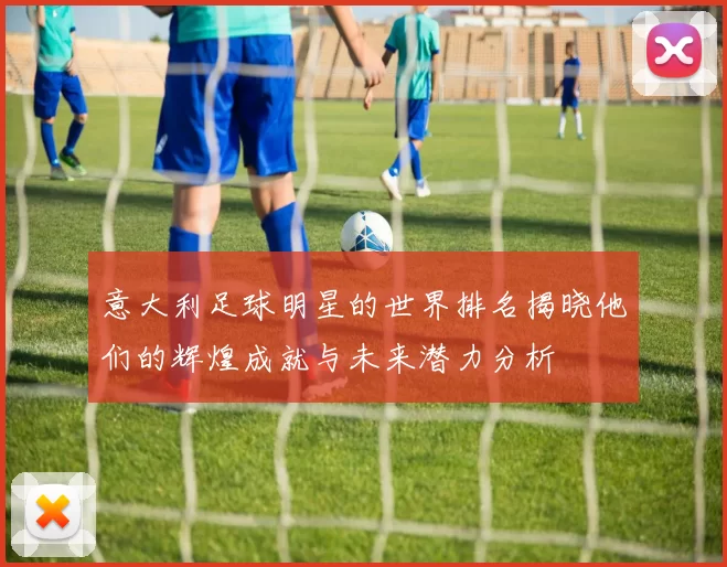意大利足球明星的世界排名揭晓他们的辉煌成就与未来潜力分析