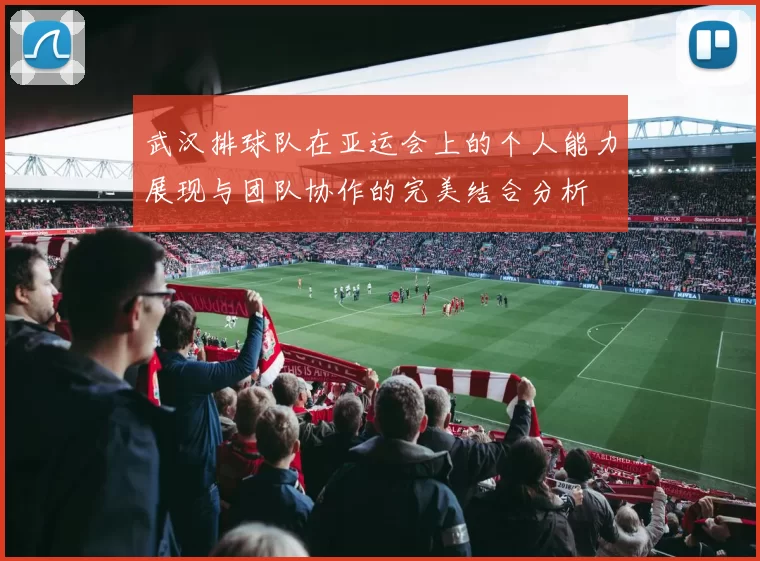 武汉排球队在亚运会上的个人能力展现与团队协作的完美结合分析