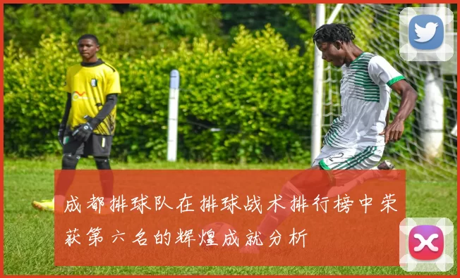 成都排球队在排球战术排行榜中荣获第六名的辉煌成就分析
