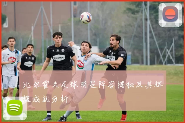 比尔霍夫足球明星阵容揭秘及其辉煌成就分析