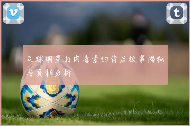 足球明星打肉毒素的背后故事揭秘与真相分析