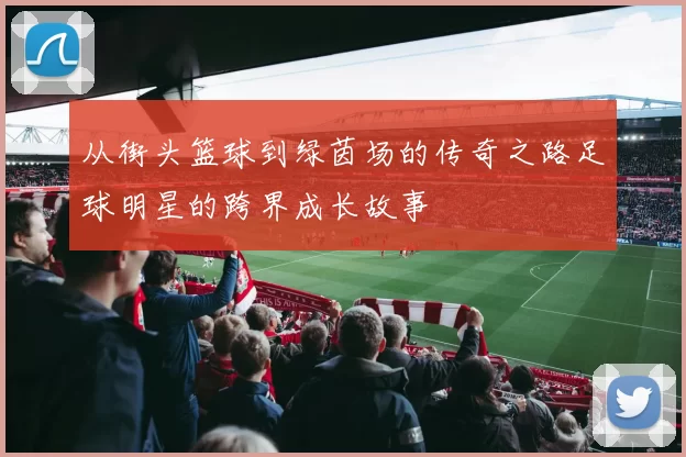 从街头篮球到绿茵场的传奇之路足球明星的跨界成长故事