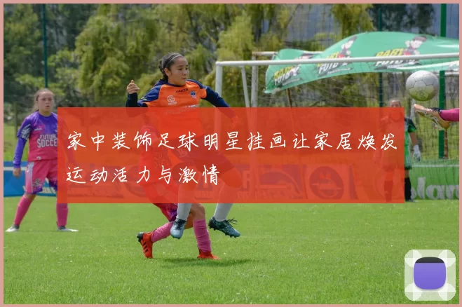 家中装饰足球明星挂画让家居焕发运动活力与激情
