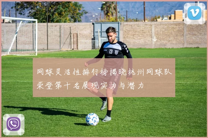 网球灵活性排行榜揭晓杭州网球队荣登第十名展现实力与潜力