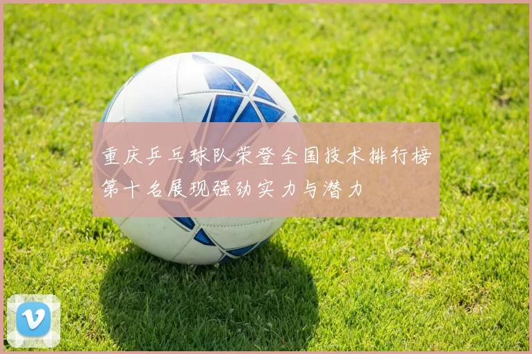 重庆乒乓球队荣登全国技术排行榜第十名展现强劲实力与潜力