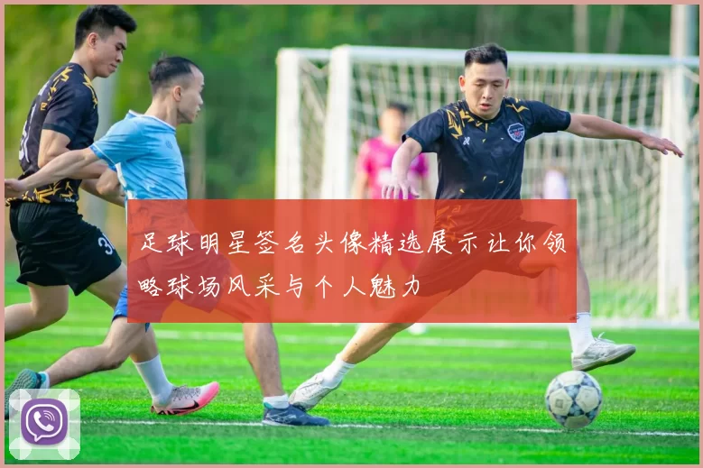 足球明星签名头像精选展示让你领略球场风采与个人魅力