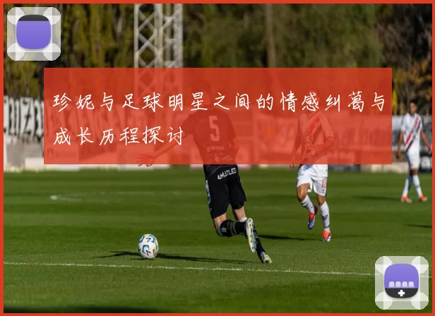 珍妮与足球明星之间的情感纠葛与成长历程探讨