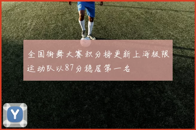全国街舞大赛积分榜更新上海极限运动队以87分稳居第一名
