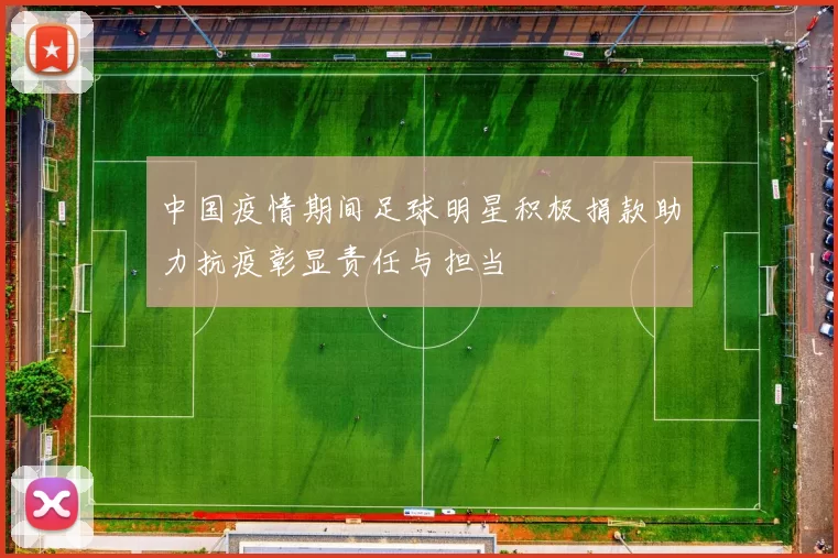 中国疫情期间足球明星积极捐款助力抗疫彰显责任与担当