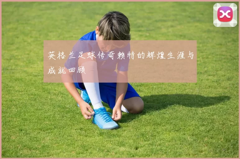 英格兰足球传奇赖特的辉煌生涯与成就回顾