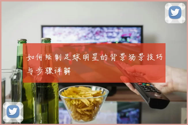 如何绘制足球明星的背景场景技巧与步骤详解