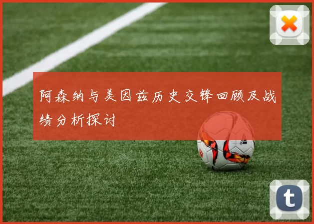 阿森纳与美因兹历史交锋回顾及战绩分析探讨
