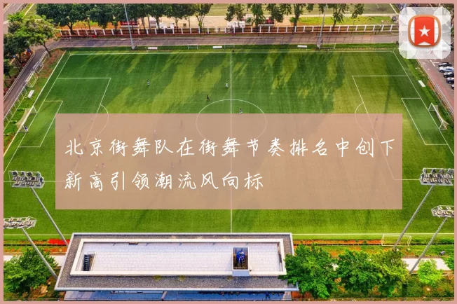 北京街舞队在街舞节奏排名中创下新高引领潮流风向标