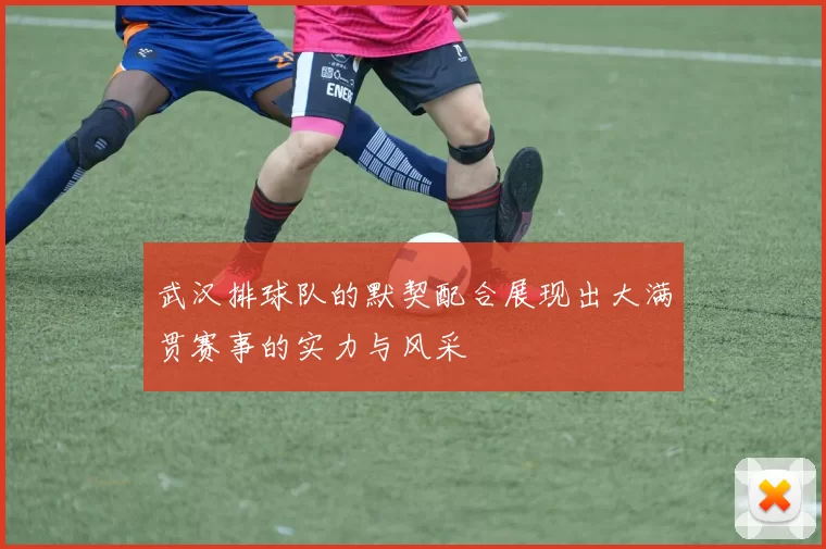 武汉排球队的默契配合展现出大满贯赛事的实力与风采