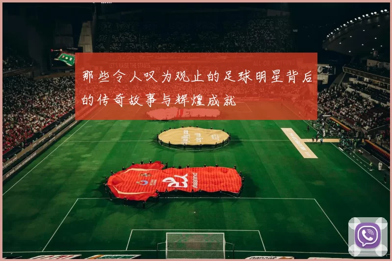 那些令人叹为观止的足球明星背后的传奇故事与辉煌成就