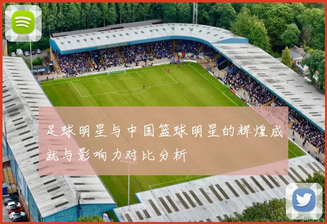 足球明星与中国篮球明星的辉煌成就与影响力对比分析