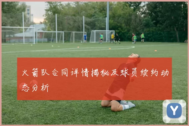 火箭队合同详情揭秘及球员续约动态分析