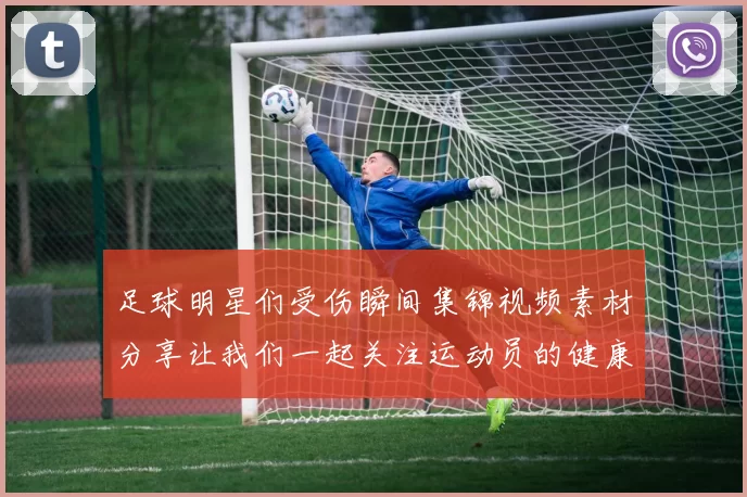 足球明星们受伤瞬间集锦视频素材分享让我们一起关注运动员的健康与安全