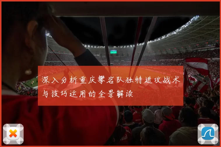 深入分析重庆攀岩队独特进攻战术与技巧运用的全景解读