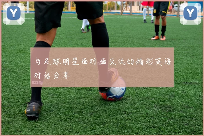 与足球明星面对面交流的精彩英语对话分享