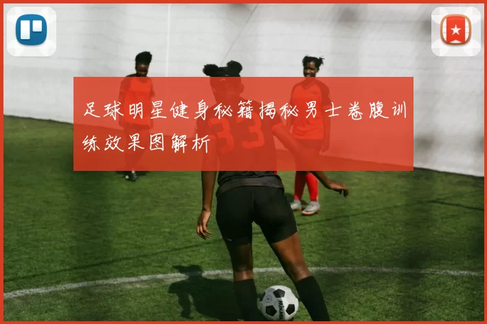 足球明星健身秘籍揭秘男士卷腹训练效果图解析