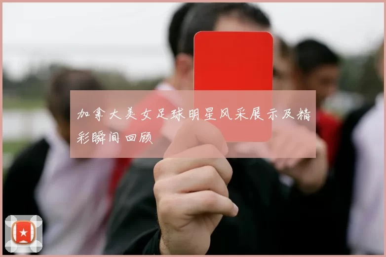 加拿大美女足球明星风采展示及精彩瞬间回顾