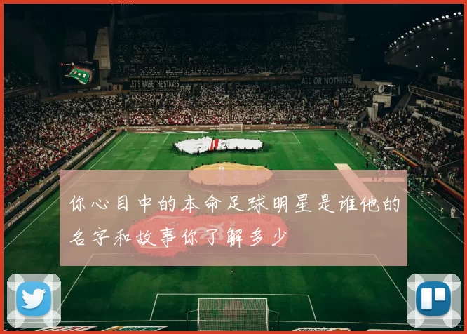 你心目中的本命足球明星是谁他的名字和故事你了解多少