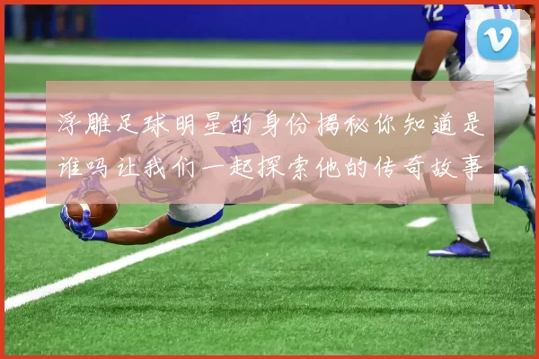浮雕足球明星的身份揭秘你知道是谁吗让我们一起探索他的传奇故事