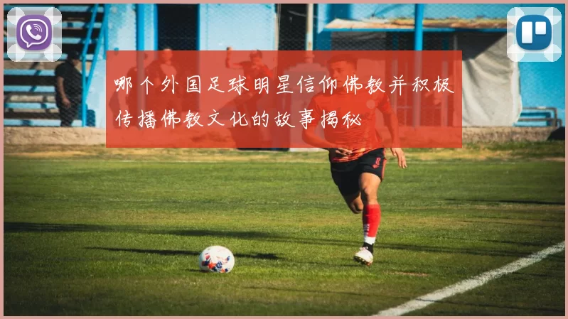 哪个外国足球明星信仰佛教并积极传播佛教文化的故事揭秘