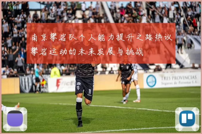 南京攀岩队个人能力提升之路热议攀岩运动的未来发展与挑战