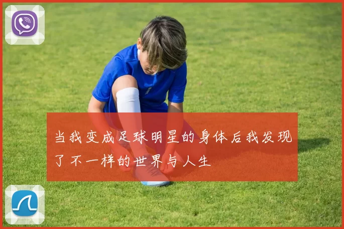 当我变成足球明星的身体后我发现了不一样的世界与人生