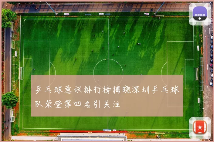 乒乓球意识排行榜揭晓深圳乒乓球队荣登第四名引关注