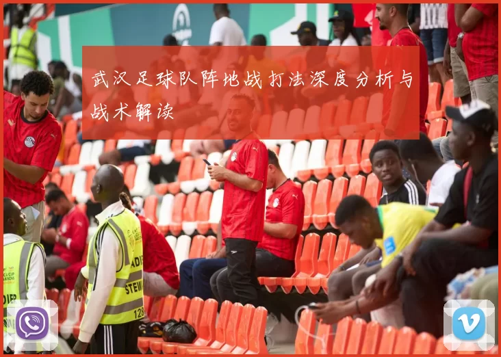 武汉足球队阵地战打法深度分析与战术解读