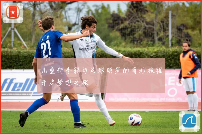 儿童行李箱与足球明星的奇妙旅程开启梦想之旅