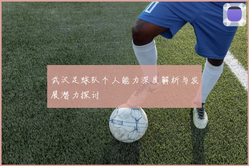 武汉足球队个人能力深度解析与发展潜力探讨