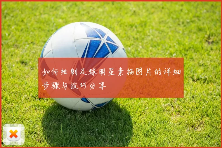 如何绘制足球明星素描图片的详细步骤与技巧分享