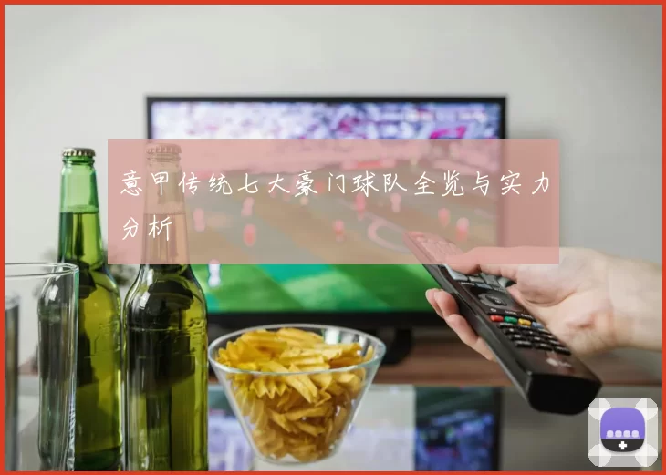 意甲传统七大豪门球队全览与实力分析