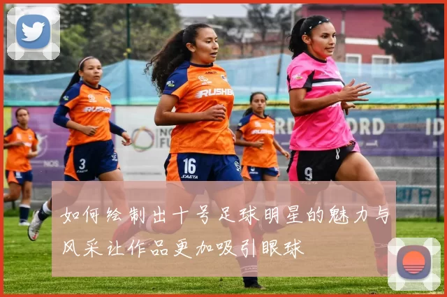 如何绘制出十号足球明星的魅力与风采让作品更加吸引眼球