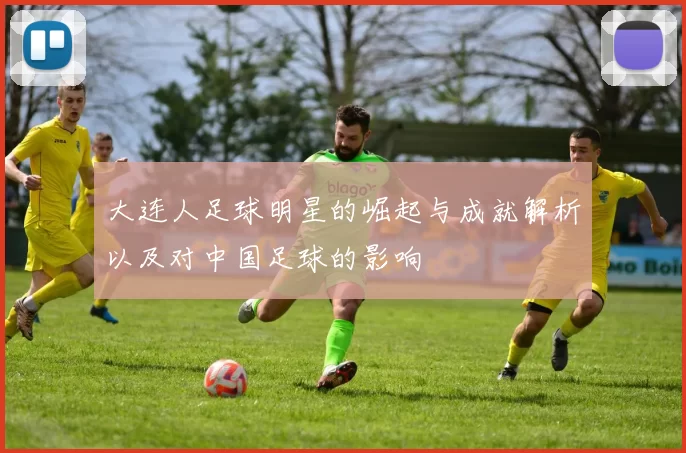 大连人足球明星的崛起与成就解析以及对中国足球的影响