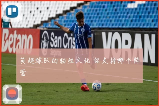 英超球队的粉丝文化 你支持哪个阵营