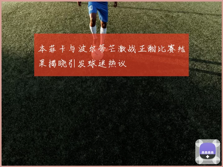 本菲卡与波尔蒂芒激战正酣比赛结果揭晓引发球迷热议